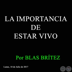 LA IMPORTANCIA DE ESTAR VIVO - Por BLAS BRÍTEZ - Lunes, 10 de Julio de 2017